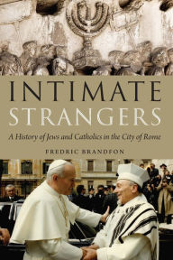 Title: Intimate Strangers: A History of Jews and Catholics in the City of Rome, Author: Fredric Brandfon