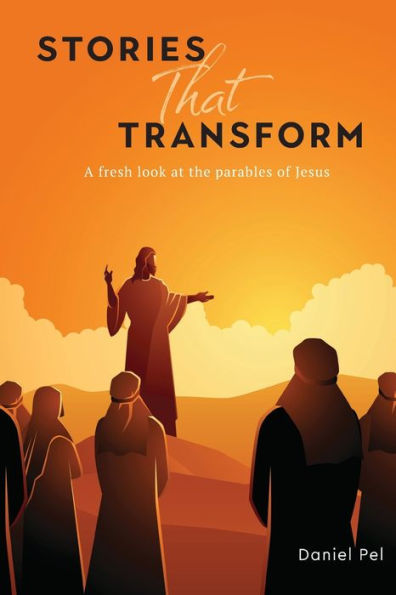 Stories That Transform: A fresh look at the parables of Jesus