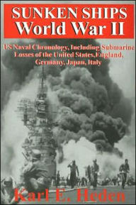 Title: Sunken Ships World War II: US Naval Chronology, Including Submarine Losses of the United States, England, Germany, Japan, Italy, Author: Karl E. Heden