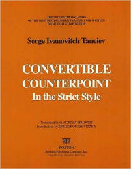 Title: Convertable Counterpoint in the Strict Style: The English Translation of the Most Distinguished Treatise Ever Written on Musical Composition, Author: Serge Ivanovitch Taneiev