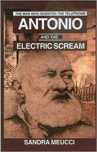 Title: Antonio and the Electric Scream: The Man Who Invented the Telephone, Author: Sandra  Meucci