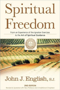 Title: Spiritual Freedom: From an Experience of the Ignatian Exercises to the Art of Spiritual Guidance / Edition 2, Author: John J. English