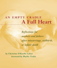 Title: An Empty Cradle, a Full Heart: Reflections for Mothers and Fathers after Miscarriage, Stillbirth, or Infant Death, Author: Christine O' Keeffe Lafser