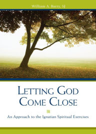 Title: Letting God Come Close: An Approach to the Ignatian Spiritual Exercises, Author: William A. Barry SJ