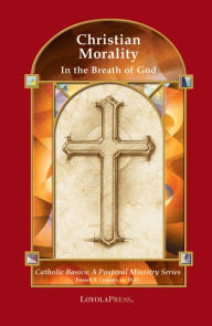 Title: Christian Morality: In the Breath of God, Author: Russell B. Connors Jr. Ph.D.