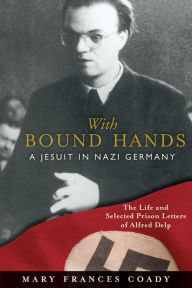 Title: With Bound Hands: A Jesuit in Nazi Germany, Author: Mary Frances Coady