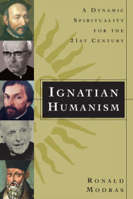 Title: Ignatian Humanism: A Dynamic Spirituality for the Twenty-First Century, Author: Ronald Modras