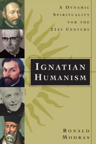 Title: Ignatian Humanism: A Dynamic Spirituality for the Twenty-First Century / Edition 1, Author: Ronald Modras