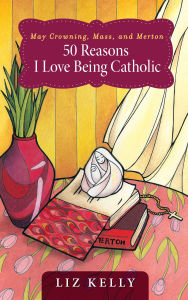 Title: May Crowning, Mass, and Merton: 50 Reasons I Love Being Catholic, Author: Elizabeth M. Kelly