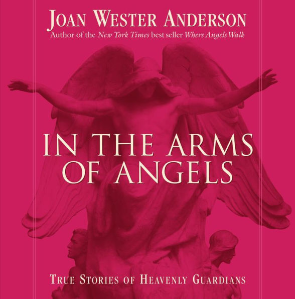 In the Arms of Angels: True Stories of Heavenly Guardians