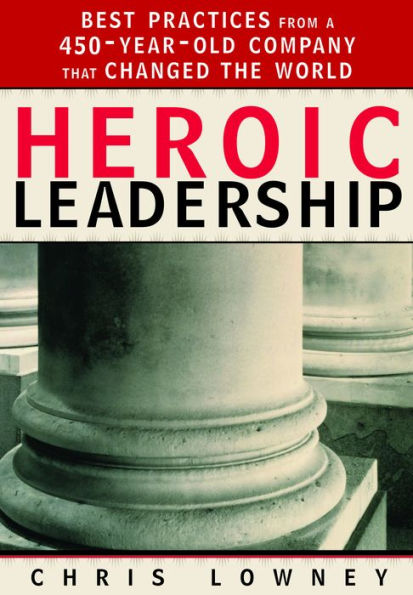 Heroic Leadership: Best Practices from a 450-Year-Old Company That Changed the World / Edition 1