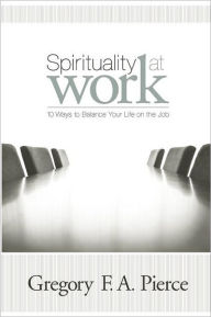 Title: Spirituality at Work: 10 Ways to Balance Your Life on the Job, Author: Gregory F Augustine Pierce
