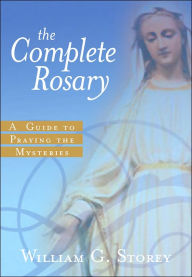 Title: The Complete Rosary: A Guide to Praying the Mysteries, Author: William George Storey