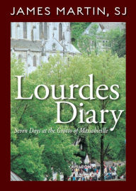 Title: Lourdes Diary: Seven Days at the Grotto of Massabieille, Author: James Martin SJ