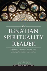 Title: An Ignatian Spirituality Reader / Edition 1, Author: George W. Traub SJ