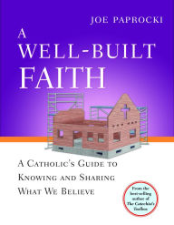 Title: A Well-Built Faith: A Catholic's Guide to Knowing and Sharing What We Believe, Author: Joe Paprocki DMin