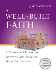 Title: A Well-Built Faith: A Catholic's Guide to Knowing and Sharing What We Believe, Author: Joe Paprocki DMin