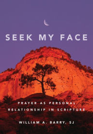 Title: Seek My Face: Prayer as Personal Relationship in Scripture, Author: William A. Barry