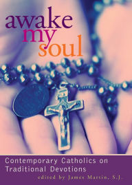 Title: Awake My Soul: Contemporary Catholics on Traditional Devotions, Author: James Martin SJ