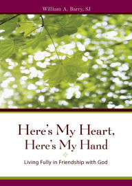 Title: Here's My Heart, Here's My Hand: Living Fully in Friendship with God, Author: William A. Barry SJ