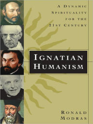 Title: Ignatian Humanism: A Dynamic Spirituality for the Twenty-First Century, Author: Ronald Modras