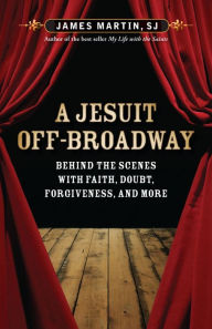 Title: A Jesuit Off-Broadway: Center Stage with Jesus, Judas, and Life's Big Questions, Author: James Martin SJ