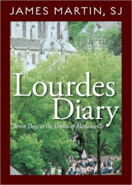 Title: Lourdes Diary: Seven Days at the Grotto of Massabieille, Author: James Martin