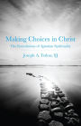 Making Choices in Christ: The Foundations of Ignatian Spirituality