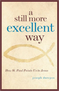 Title: A Still More Excellent Way: How St. Paul Points Us to Jesus, Author: Joseph Durepos