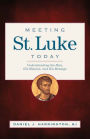 Meeting St. Luke Today: Understanding the Man, His Mission, and His Message