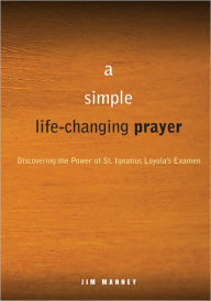 Title: A Simple, Life-Changing Prayer: Discovering the Power of St. Ignatius Loyola's Examen, Author: Jim Manney