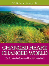 Title: Changed Heart, Changed World: The Transforming Freedom of Friendship with God, Author: William A. Barry SJ