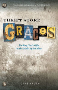 Title: Thrift Store Graces: Finding God's Gifts in the Midst of the Mess, Author: Jane Knuth
