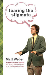 Title: Fearing the Stigmata: Humorously Holy Stories of a Young Catholic's Search for a Culturally Relevant Faith, Author: Matt Weber