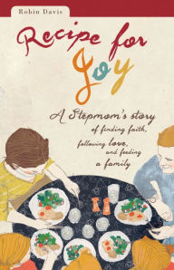 Title: Recipe for Joy: A Stepmom's Story of Finding Faith, Following Love, and Feeding a Family, Author: Robin Davis