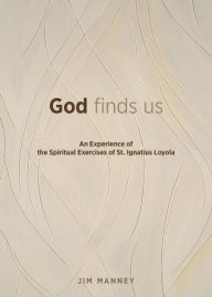 Title: God Finds Us: An Experience of the Spiritual Exercises of St. Ignatius Loyola, Author: Jim Manney