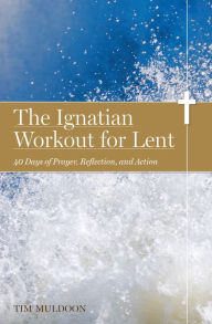 Title: The Ignatian Workout for Lent: 40 Days of Prayer, Reflection, and Action, Author: Tim Muldoon