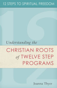 Title: Twelve Steps to Spiritual Freedom: Understanding the Christian Roots of Twelve Step Programs, Author: Joanna Thyer