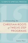 Twelve Steps to Spiritual Freedom: Understanding the Christian Roots of Twelve Step Programs