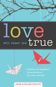 Title: Love Will Steer Me True: A Mother and Daughter's Conversations on Life, Love, and God, Author: Jane Knuth