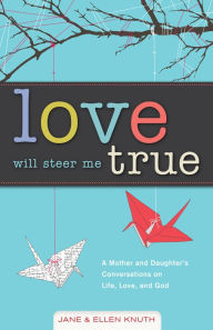 Title: Love Will Steer Me True: A Mother and Daughter's Conversations on Life, Love, and God, Author: Jane Knuth