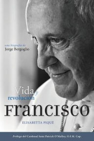 Title: El Papa Francisco: vida y revolucion / Pope Francis: Life and Revolution: Una biografia de Jorge Bergoglio / A Biography of Jorge Bergoglio, Author: Elisabetta Pique