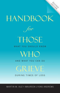 Title: Handbook for Those Who Grieve: What You Should Know and What You Can Do during Times of Loss, Author: Martin M Auz