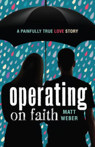 Title: Operating on Faith: A Painfully True Love Story, Author: Matt Weber