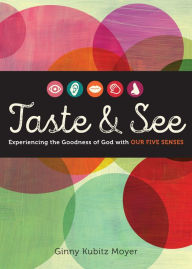 Title: Taste and See: Experiencing the Goodness of God with Our Five Senses, Author: Ginny Kubitz Moyer