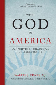 Title: With God in America: The Spiritual Legacy of an Unlikely Jesuit, Author: Walter J. Ciszek S.J.