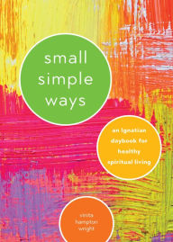 Title: Small Simple Ways: An Ignatian Daybook for Healthy Spiritual Living, Author: Vinita Hampton Wright