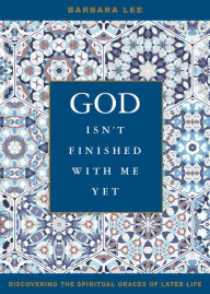 Title: God Isn't Finished with Me Yet: Discovering the Spiritual Graces of Later Life, Author: Barbara Lee