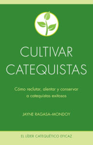 Title: Cultivar catequistas: Cómo reclutar, alentar y conservar a catequistas exitosos, Author: Jayne Ragasa-Mondoy