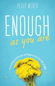 Title: Enough as You Are: Overcoming Self-Doubt and Appreciating the Gift of You, Author: Peggy Weber